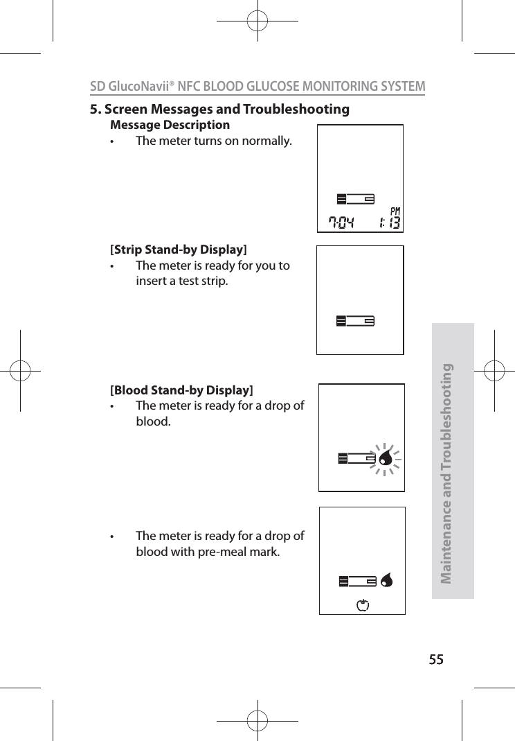 555555SD GlucoNavii® NFC BLOOD GLUCOSE MONITORING SYSTEMMaintenance and Troubleshooting555.  Screen Messages and TroubleshootingMessage Descriptiont The meter turns on normally. [Strip Stand-by Display]t The meter is ready for you to insert a test strip.[Blood Stand-by Display]t The meter is ready for a drop of blood.t The meter is ready for a drop of blood with pre-meal mark.
