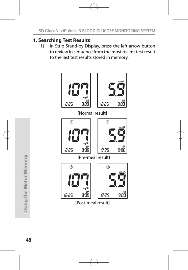 4848SD GlucoNavii® Voice N BLOOD GLUCOSE MONITORING SYSTEMUsing the Meter Memory481. Searching Test Results1)  In Strip Stand-by Display, press the left arrow button to review in sequence from the most recent test result to the last test results stored in memory.[Normal result][Pre-meal result][Post-meal result]