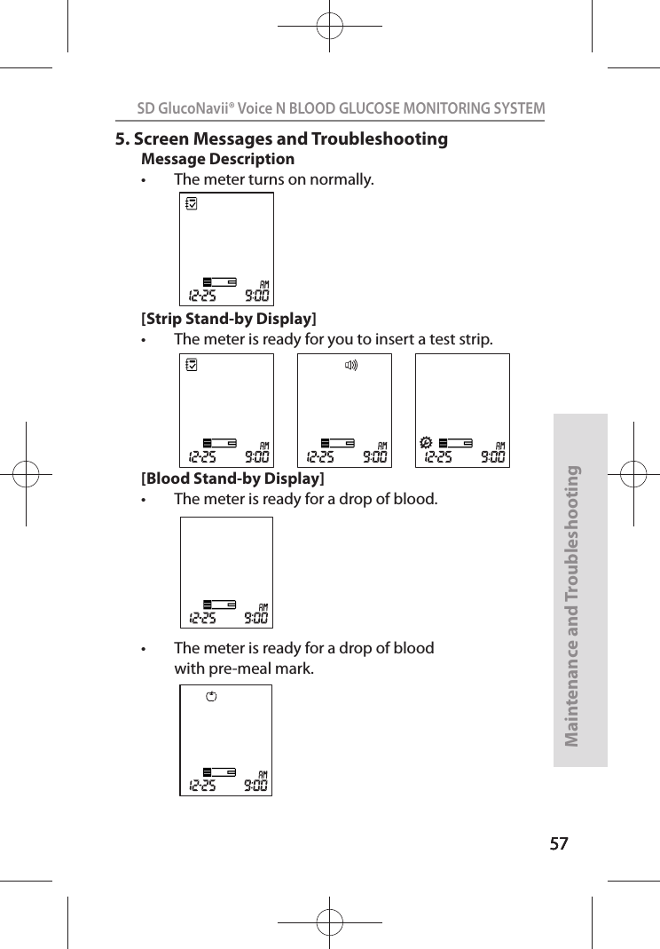 575757SD GlucoNavii® Voice N BLOOD GLUCOSE MONITORING SYSTEMMaintenance and Troubleshooting575.  Screen Messages and TroubleshootingMessage Descriptiont The meter turns on normally. [Strip Stand-by Display]t The meter is ready for you to insert a test strip.[Blood Stand-by Display]t The meter is ready for a drop of blood.t The meter is ready for a drop of blood with pre-meal mark.