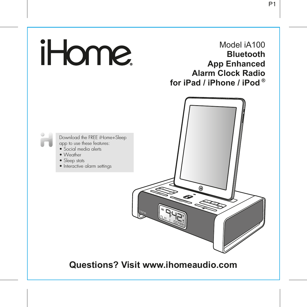 Model iA100BluetoothApp Enhanced Alarm Clock Radiofor iPad / iPhone / iPod ®Questions? Visit www.ihomeaudio.comP1Download the FREE iHome+Sleep app to use these features:• Social media alerts• Weather• Sleep stats• Interactive alarm settings
