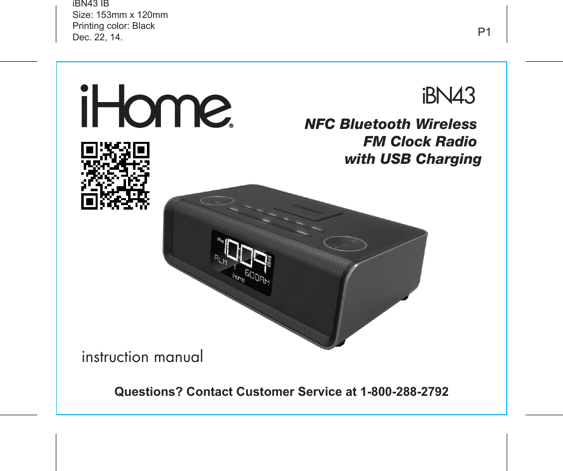 iBN43 instruction manualiBN43 IBSize: 153mm x 120mmPrinting color: BlackDec. 22, 14. P1NFC Bluetooth Wireless   FM Clock Radio with USB ChargingQuestions? Contact Customer Service at 1-800-288-2792