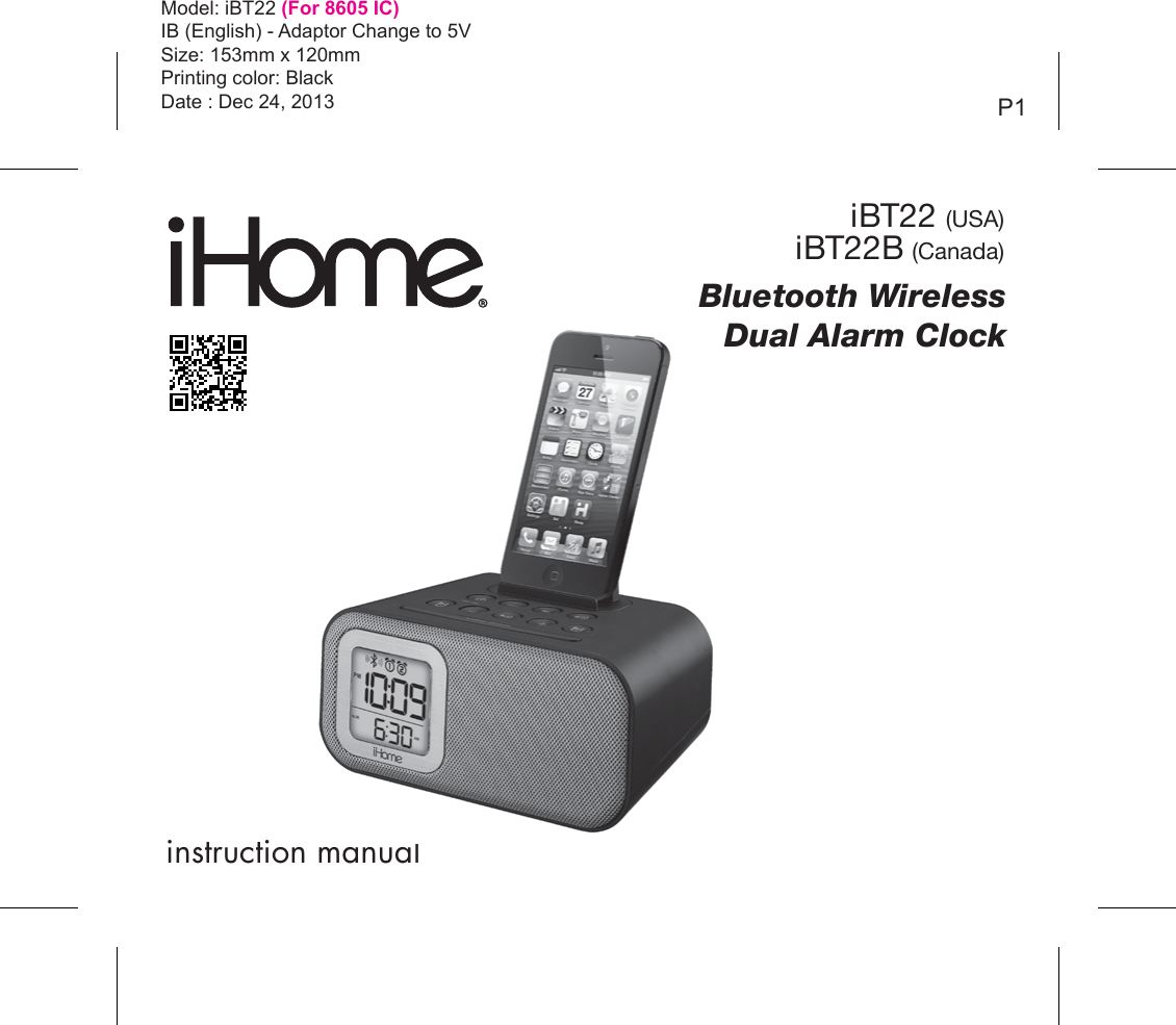 instruction manualModel: iBT22 (For 8605 IC)IB (English) - Adaptor Change to 5V  Size: 153mm x 120mmPrinting color: BlackDate : Dec 24, 2013 P1Bluetooth WirelessDual Alarm ClockiBT22 (USA)iBT22B (Canada)