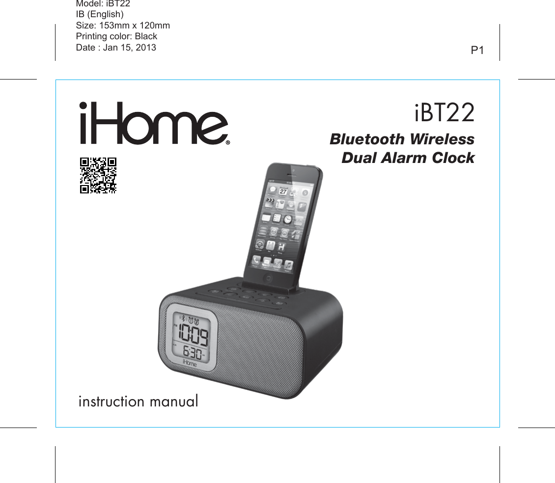 iBT22instruction manualModel: iBT22 IB (English)Size: 153mm x 120mmPrinting color: BlackDate : Jan 15, 2013 P1Bluetooth WirelessDual Alarm Clock