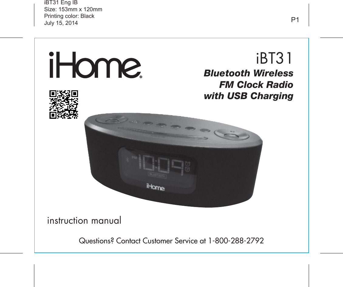 iBT31instruction manualiBT31 Eng IBSize: 153mm x 120mmPrinting color: BlackJuly 15, 2014 P1Bluetooth Wireless  FM Clock Radiowith USB ChargingQuestions? Contact Customer Service at 1-800-288-2792EMBED COVER ART OF iBT31