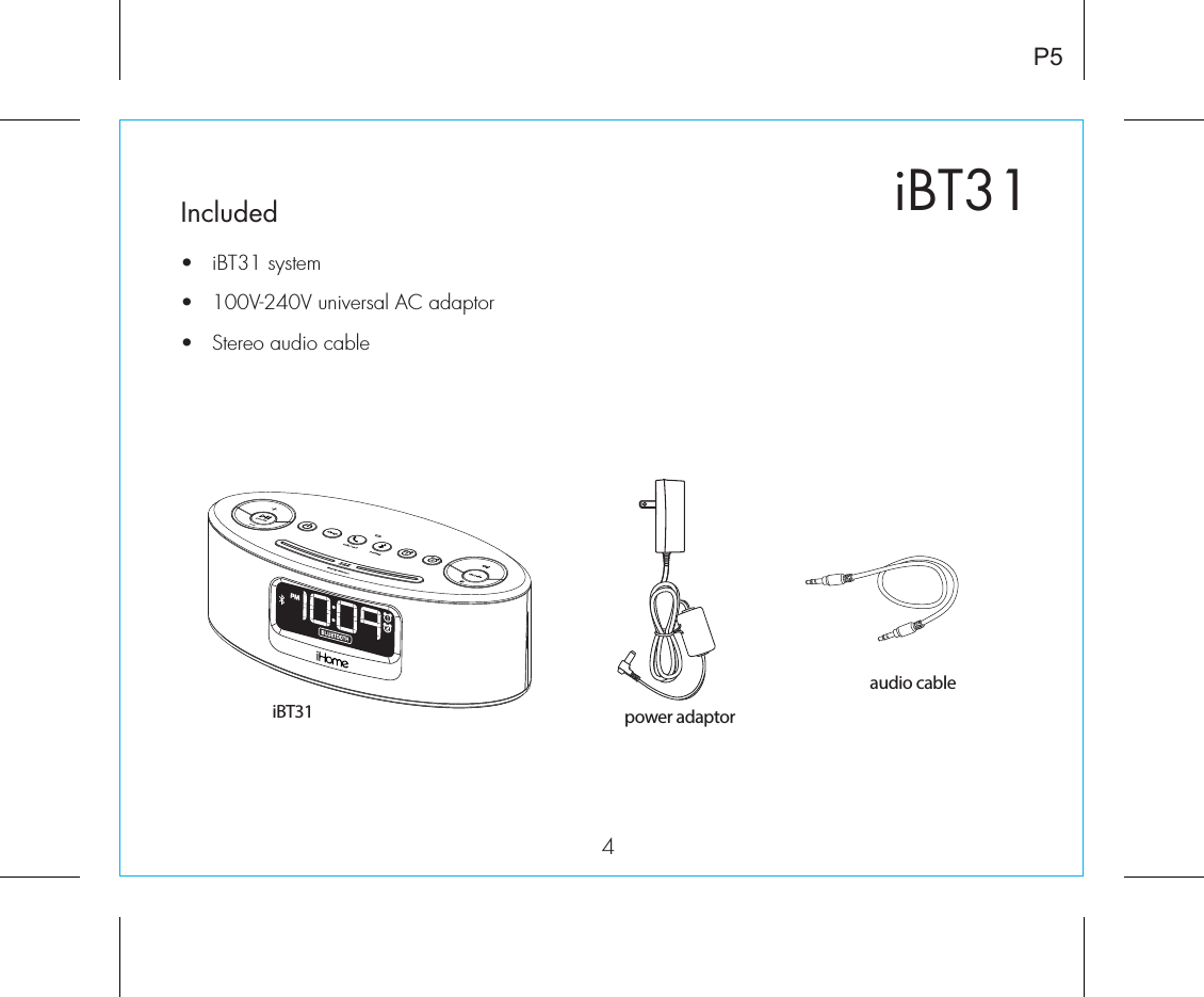 iBT314P5Included •  iBT31 system•  100V-240V universal AC adaptor•   Stereo audio cable power adaptoraudio cableiBT31