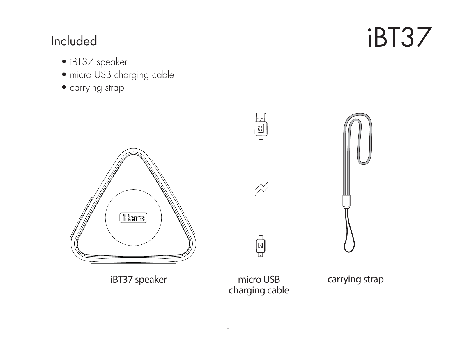 1Included • iBT37 speaker• micro USB charging cable• carrying strapmicro USBcharging cableiBT37 speakeriBT37carrying strap