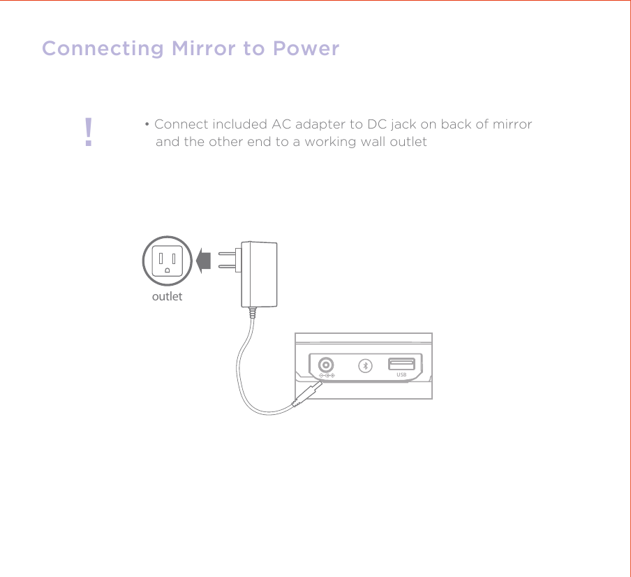 !Connecting Mirror to Power• Connect included AC adapter to DC jack on back of mirror   and the other end to a working wall outletoutletUSB