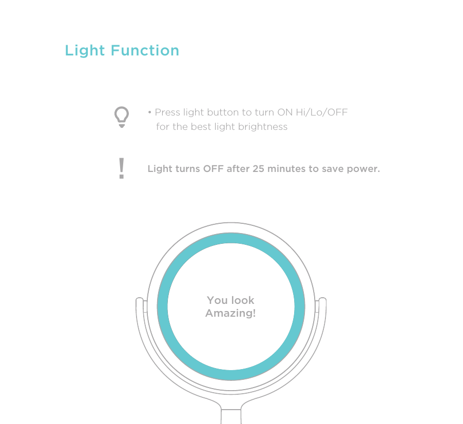 Light FunctionLight turns OFF after 25 minutes to save power.!• Press light button to turn ON Hi/Lo/OFF    for the best light brightnessYou lookAmazing!