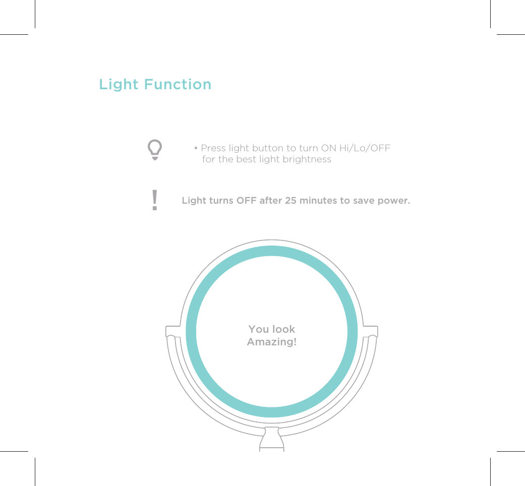 Light FunctionLight turns OFF after 25 minutes to save power.!• Press light button to turn ON Hi/Lo/OFF    for the best light brightnessYou lookAmazing!