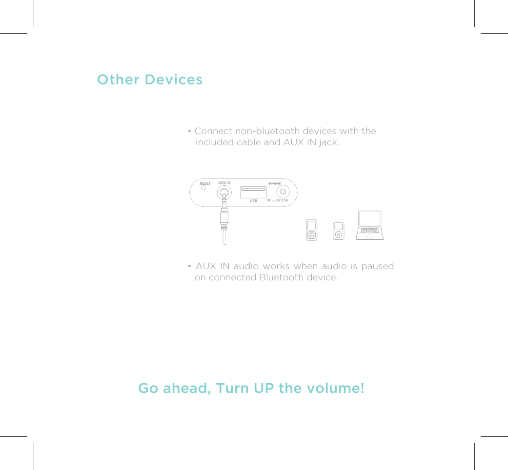 Other Devices• Connect non-bluetooth devices with the   included cable and AUX IN jack.• AUX IN audio works when audio is paused on connected Bluetooth device.USBAUX INRESETDC       9V 2.5AGo ahead, Turn UP the volume!