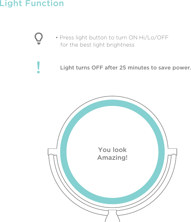 Light FunctionLight turns OFF after 25 minutes to save power.!• Press light button to turn ON Hi/Lo/OFF    for the best light brightnessYou lookAmazing!