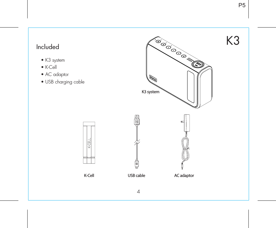 4P5K3Included • K3 system• K-Cell• AC adaptor• USB charging cableK-CellK3 systemUSB cable AC adaptor