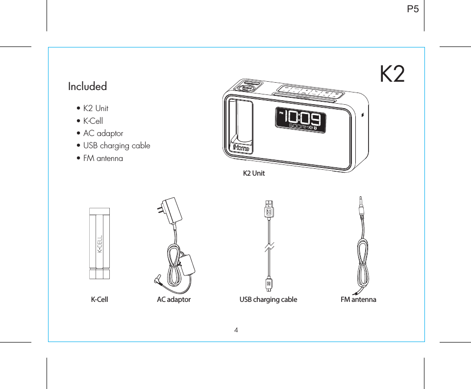 4P5K2Included • K2 Unit• K-Cell• AC adaptor• USB charging cable• FM antennaK-CellK2 UnitUSB charging cableAC adaptor FM antenna