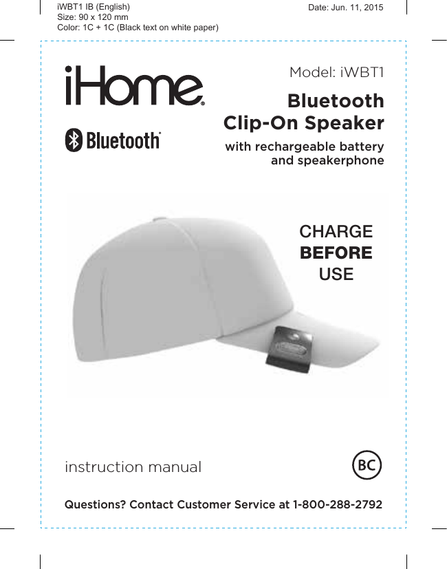  instruction manualModel: iWBT1Questions? Contact Customer Service at 1-800-288-2792CHARGEBEFOREUSEBluetoothClip-On Speakerwith rechargeable batteryand speakerphoneiWBT1 IB (English)Size: 90 x 120 mmColor: 1C + 1C (Black text on white paper) Date: Jun. 11, 2015