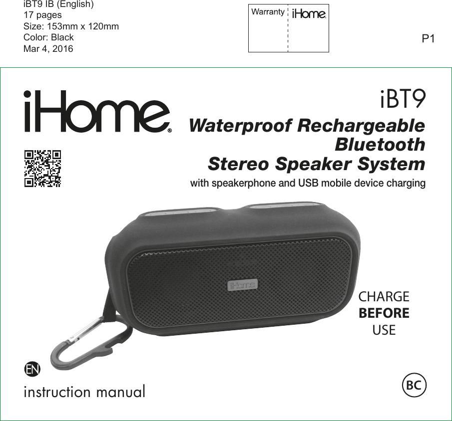 iBT9instruction manualiBT9 IB (English)17 pagesSize: 153mm x 120mmColor: BlackMar 4, 2016P1Waterproof RechargeableBluetoothStereo Speaker Systemwith speakerphone and USB mobile device chargingCHARGEBEFOREUSEBC
