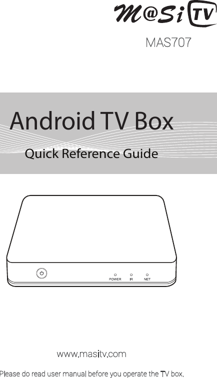 Android TV BoxQuick Reference GuidePlease do read user manual before you operate the TV box.www.masitv.comMAS707