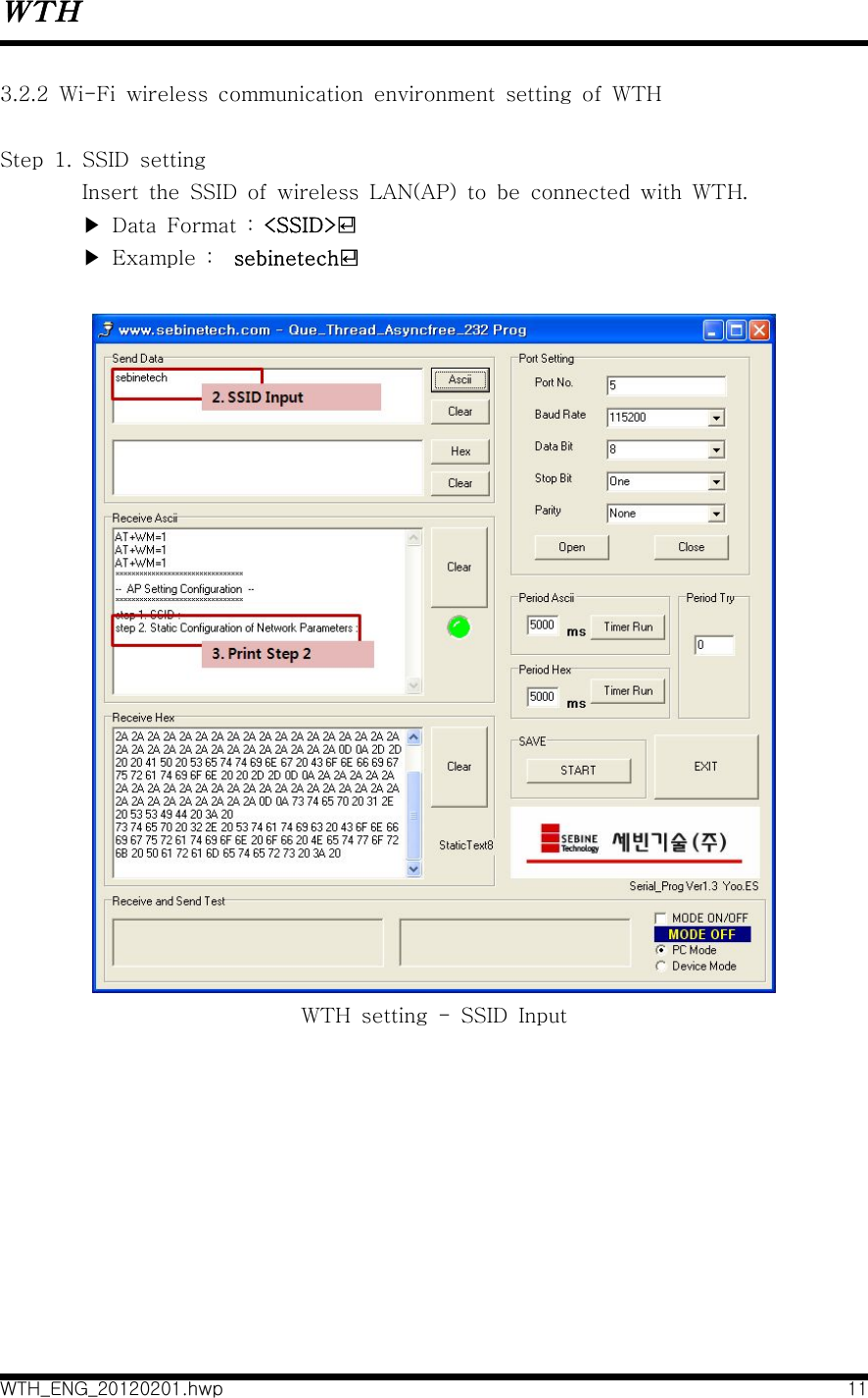 WTHWTH_ENG_20120201.hwp 113.2.2  Wi-Fi  wireless  communication  environment  setting  of  WTHStep  1.  SSID  settingInsert  the  SSID  of  wireless  LAN(AP)  to  be  connected  with  WTH.▶  Data  Format  :  &lt;SSID&gt;󺊈▶  Example  :    sebinetech󺊈WTH  setting  -  SSID  Input