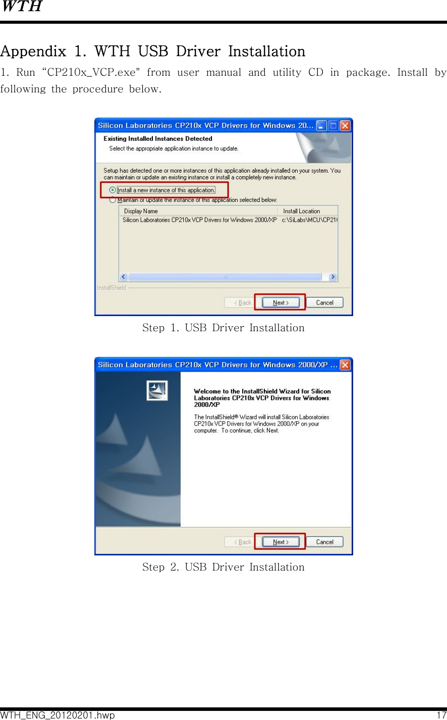 WTHWTH_ENG_20120201.hwp 17Appendix  1.  WTH  USB  Driver  Installation1.  Run  “CP210x_VCP.exe&quot;  from  user  manual  and  utility  CD  in  package.  Install  by following  the  procedure  below. Step  1.  USB  Driver  InstallationStep  2.  USB  Driver  Installation