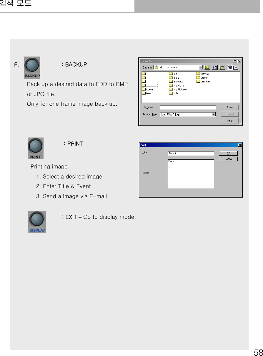 58검색 모드F.               : BACKUPBack up a desired data to FDD to BMP or JPG file.Only for one frame image back up.: PRINTPrinting image1. Select a desired image2. Enter Title &amp; Event3. Send a image via E-mail : EXIT –Go to display mode.