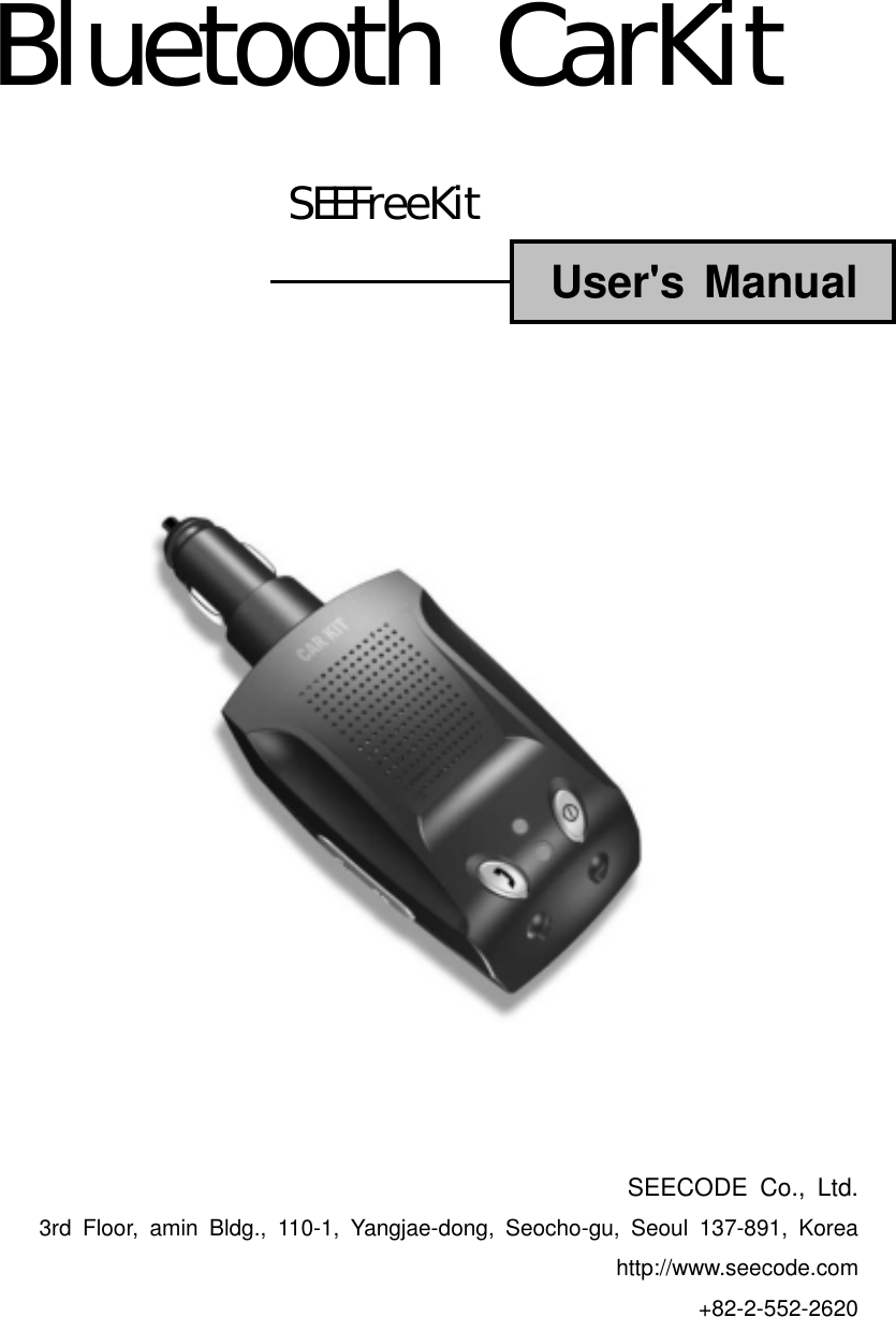 Bluetooth CarKitSEEFreeKitUser&apos;s ManualSEECODE Co., Ltd.3rd Floor, amin Bldg., 110-1, Yangjae-dong, Seocho-gu, Seoul 137-891, Koreahttp://www.seecode.com+82-2-552-2620