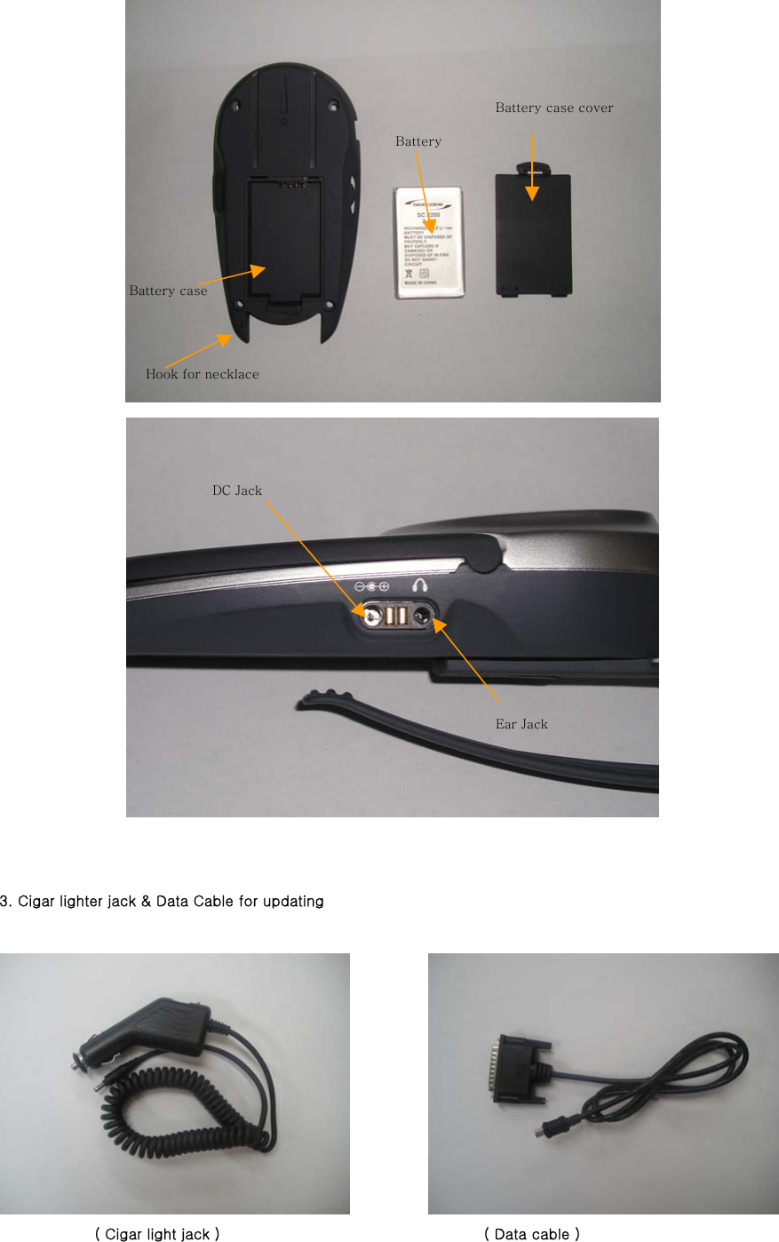    3. Cigar lighter jack &amp; Data Cable for updating                                       ( Cigar light jack )               ( Data cable ) Battery case Battery Battery case coverHook for necklace DC Jack Ear Jack 