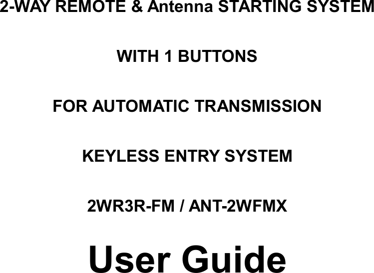 2-WAY REMOTE &amp; Antenna STARTING SYSTEM   WITH 1 BUTTONS FOR AUTOMATIC TRANSMISSION KEYLESS ENTRY SYSTEM 2WR3R-FM / ANT-2WFMX User Guide     