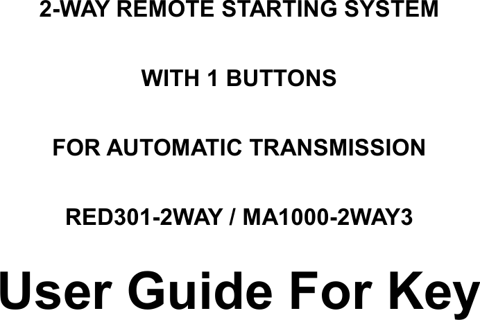 2-WAY REMOTE STARTING SYSTEM WITH 1 BUTTONS FOR AUTOMATIC TRANSMISSION RED301-2WAY / MA1000-2WAY3 User Guide For Key      