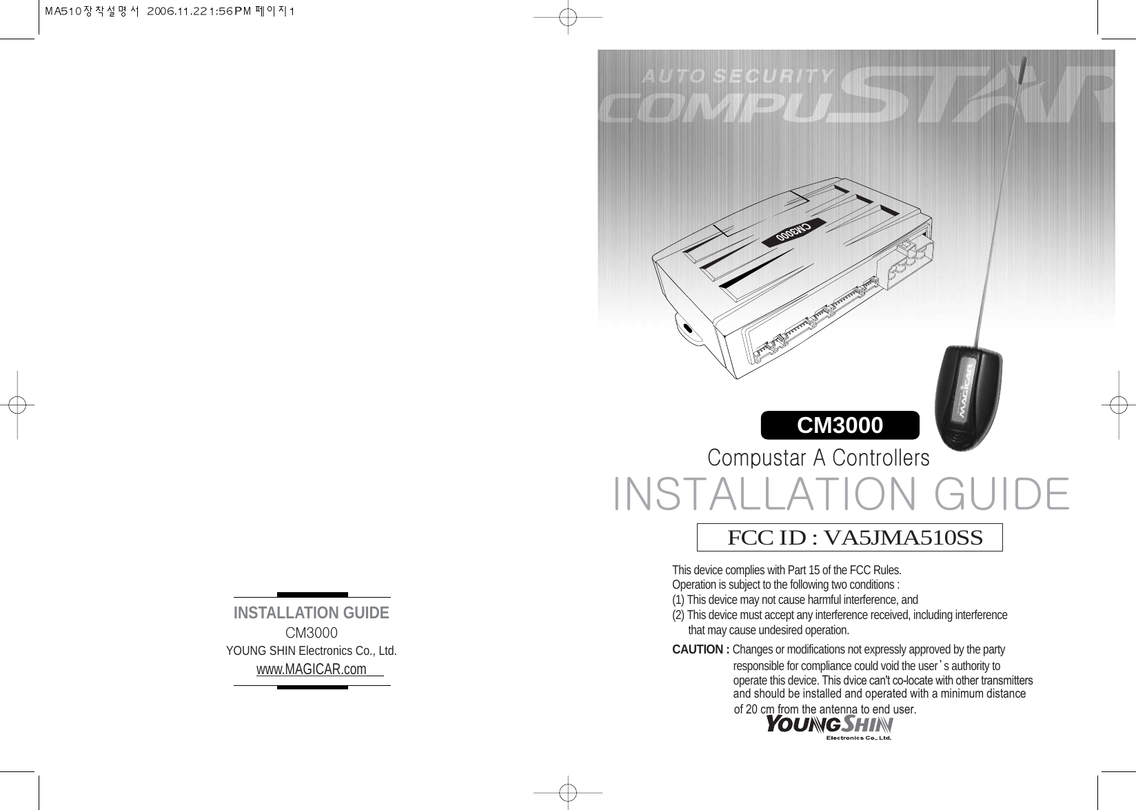 CM3000CM3000INSTALLATION GUIDECM3000YOUNG SHIN Electronics Co., Ltd.www.MAGICAR.comFCC ID : VA5JMA510SSThis device complies with Part 15 of the FCC Rules. Operation is subject to the following two conditions : (1) This device may not cause harmful interference, and(2) This device must accept any interference received, including interference that may cause undesired operation. CAUTION : Changes or modifications not expressly approved by the party responsible for compliance could void the user s authority to operate this device. This dvice can&apos;t co-locate with other transmittersINSTALLATION GUIDECompustar A Controllersand should be installed and operated with a minimum distance of 20 cm from the antenna to end user.