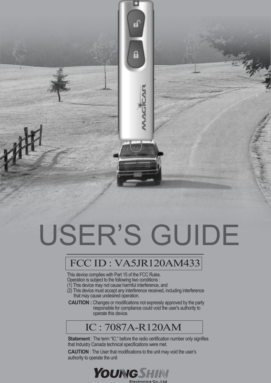 FCC ID : VA5JR120AM433This device complies with Part 15 of the FCC Rules. Operation is subject to the following two conditions : (1) This device may not cause harmful interference, and(2) This device must accept any interference received, including interference that may cause undesired operation. CAUTION : Changes or modifications not expressly approved by the party responsible for compliance could void the user&apos;s authority to operate this device. IC : 7087A-R120AMStatement: The term “IC:” before the radio certification number only signifiesthat Industry Canada technical specifications were met.CAUTION: The User that modifications to the unit may void the user’sauthority to operate the unitUSER’S GUIDE