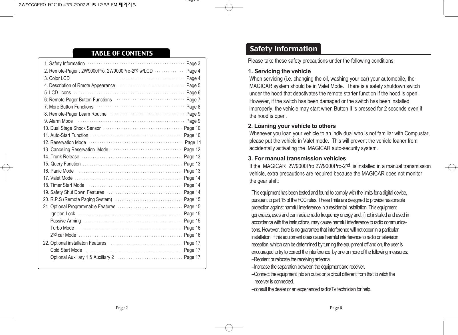 TABLE OF CONTENTSPage 2 Page 31. Safety Information Page 32. Remote-Pager : 2W9000Pro, 2W9000Pro-2nd w/LCD Page 43. Color LCD Page 44. Description of Rmote Appearance Page 55. LCD  Icons Page 66. Remote-Pager Button Functions  Page 77. More Button Functions Page 88. Remote-Pager Learn Routine Page 99. Alarm Mode Page 910. Dual Stage Shock Sensor Page 1011. Auto-Start Function Page 1012. Reservation Mode                                                                                 Page 1113. Canceling Reservation  Mode                                                              Page 1214. Trunk Release Page 1315. Query Function Page 1316. Panic Mode Page 1317. Valet Mode Page 1418. Timer Start Mode Page 1419. Safety Shut Down Features Page 1420. R.P.S (Remote Paging System)  Page 1521. Optional Programmable Features Page 15Ignition Lock Page 15Passive Arming Page 15Turbo Mode Page 162nd car Mode Page 1622. Optional installaton Features  Page 17Cold Start Mode  Page 17Optional Auxiliary 1 &amp; Auxiliary 2 Page 17ᴍᴍᴍᴍᴍᴍᴍᴍᴍᴍᴍᴍᴍᴍᴍᴍᴍᴍᴍᴍᴍᴍᴍᴍᴍᴍᴍᴍᴍᴍᴍᴍᴍᴍᴍᴍᴍᴍᴍᴍᴍᴍᴍᴍᴍᴍᴍᴍᴍᴍᴍᴍᴍᴍᴍᴍᴍᴍᴍᴍᴍᴍᴍᴍᴍᴍᴍᴍᴍᴍᴍᴍᴍᴍᴍᴍᴍᴍᴍᴍᴍᴍᴍᴍᴍᴍᴍᴍᴍᴍᴍᴍᴍᴍᴍᴍᴍᴍᴍᴍᴍᴍᴍᴍᴍᴍᴍᴍᴍᴍᴍᴍᴍᴍᴍᴍᴍᴍᴍᴍᴍᴍᴍᴍᴍᴍᴍᴍᴍᴍᴍᴍᴍᴍᴍᴍᴍᴍᴍᴍᴍᴍᴍᴍᴍᴍᴍᴍᴍᴍᴍᴍᴍᴍᴍᴍᴍᴍᴍᴍᴍᴍᴍᴍᴍᴍᴍᴍᴍᴍᴍᴍᴍᴍᴍᴍᴍᴍᴍᴍᴍᴍᴍᴍᴍᴍᴍᴍᴍᴍᴍᴍᴍᴍᴍᴍᴍᴍᴍᴍᴍᴍᴍᴍᴍᴍᴍᴍᴍᴍᴍᴍᴍᴍᴍᴍᴍᴍᴍᴍᴍᴍᴍᴍᴍᴍᴍᴍᴍᴍᴍᴍᴍᴍᴍᴍᴍᴍᴍᴍᴍᴍᴍᴍᴍᴍᴍᴍᴍᴍᴍᴍᴍᴍᴍᴍᴍᴍᴍᴍᴍᴍᴍᴍᴍᴍᴍᴍᴍᴍᴍᴍᴍᴍᴍᴍᴍᴍᴍᴍᴍᴍᴍᴍᴍᴍᴍᴍᴍᴍᴍᴍᴍᴍᴍᴍᴍᴍᴍᴍᴍᴍᴍᴍᴍᴍᴍᴍᴍᴍᴍᴍᴍᴍᴍᴍᴍᴍᴍᴍᴍᴍᴍᴍᴍᴍᴍᴍᴍᴍᴍᴍᴍᴍᴍᴍᴍᴍᴍᴍᴍᴍᴍᴍᴍᴍᴍᴍᴍᴍᴍᴍᴍᴍᴍᴍᴍᴍᴍᴍᴍᴍᴍᴍᴍᴍᴍᴍᴍᴍᴍᴍᴍᴍᴍᴍᴍᴍᴍᴍᴍᴍᴍᴍᴍᴍᴍᴍᴍᴍᴍᴍᴍᴍᴍᴍᴍᴍᴍᴍᴍᴍᴍᴍᴍᴍᴍᴍᴍᴍᴍᴍᴍᴍᴍᴍᴍᴍᴍᴍᴍᴍᴍᴍᴍᴍᴍᴍᴍᴍᴍᴍᴍᴍᴍᴍᴍᴍᴍᴍᴍᴍᴍᴍᴍᴍᴍᴍᴍᴍᴍᴍᴍᴍᴍᴍᴍᴍᴍᴍᴍᴍᴍᴍᴍᴍᴍᴍᴍᴍᴍᴍᴍᴍᴍᴍᴍᴍᴍᴍᴍᴍᴍᴍᴍᴍᴍᴍᴍᴍᴍᴍᴍᴍᴍᴍᴍᴍᴍᴍᴍᴍᴍᴍᴍᴍᴍᴍᴍᴍᴍᴍᴍᴍᴍᴍᴍᴍᴍᴍᴍᴍᴍᴍᴍᴍᴍᴍᴍᴍᴍᴍᴍᴍᴍᴍᴍᴍᴍᴍᴍᴍᴍᴍᴍᴍᴍᴍᴍᴍᴍᴍᴍᴍᴍᴍᴍᴍᴍᴍᴍᴍᴍᴍᴍᴍᴍᴍᴍᴍᴍᴍᴍᴍᴍᴍᴍᴍᴍᴍᴍᴍᴍᴍᴍᴍᴍᴍᴍᴍᴍᴍᴍᴍᴍᴍᴍᴍᴍᴍᴍᴍᴍᴍᴍᴍᴍᴍᴍᴍᴍᴍᴍᴍᴍᴍᴍᴍᴍᴍᴍᴍᴍᴍᴍᴍᴍᴍᴍᴍᴍᴍᴍᴍᴍᴍᴍᴍᴍᴍᴍᴍᴍᴍᴍᴍᴍᴍᴍᴍᴍᴍᴍᴍᴍᴍᴍᴍᴍᴍᴍᴍᴍᴍᴍᴍᴍᴍᴍᴍᴍᴍᴍᴍᴍᴍᴍᴍᴍᴍᴍᴍᴍᴍᴍSafety InformationPlease take these safety precautions under the following conditions: 1. Servicing the vehicle When servicing (i.e. changing the oil, washing your car) your automobile, theMAGICAR system should be in Valet Mode.  There is a safety shutdown switch  under the hood that deactivates the remote starter function if the hood is open.  However, if the switch has been damaged or the switch has been installed improperly, the vehicle may start when Button II is pressed for 2 seconds even if the hood is open. 2. Loaning your vehicle to othersWhenever you loan your vehicle to an individual who is not familiar with Compustar,please put the vehicle in Valet mode.  This will prevent the vehicle loaner from  accidentally activating the  MAGICAR auto-security system.  3. For manual transmission vehiclesIf the  MAGICAR  2W9000Pro,2W9000Pro-2nd is installed in a manual transmission vehicle, extra precautions are required because the MAGICAR does not monitor   the gear shift:This equipment has been tested and found to comply with the limits for a digital device, pursuant to part 15 of the FCC rules. These limits are designed to provide reasonable protection against harmful interference in a residental installation. This equipment generates, uses and can radiate radio frequency energy and, if not installed and used inaccordance with the instructions, may cause harmful interference to radio communica-tions. However, there is no guarantee that interference will not occur in a particular installation. If this equipment does cause harmful interference to radio or television reception, whitch can be determined by turning the equipment off and on, the user is encouraged to try to correct the interference  by one or more of the following measures:--Reorient or relocate the receiving antenna.--Increase the separation between the equipment and receiver. --Connect the equipment into an outlet on a circuit different from that to witch the receiver is connected.--consult the dealer or an experienced radio/TV technician for help.Page 44. Color LCD Page 5