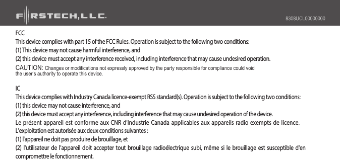 FCCThis device complies with part 15 of the FCC Rules. Operation is subject to the following two conditions:(1) This device may not cause harmful interference, and(2) this device must accept any interference received, including interference that may cause undesired operation.CAUTION: Changes or modifications not expressly approved by the party responsible for compliance could voidthe user’s authority to operate this device.ICThis device complies with Industry Canada licence-exempt RSS standard(s). Operation is subject to the following two conditions:(1) this device may not cause interference, and(2) this device must accept any interference, including interference that may cause undesired operation of the device.Le présent appareil est conforme aux CNR d&apos;Industrie Canada applicables aux appareils radio exempts de licence.L&apos;exploitation est autorisée aux deux conditions suivantes :(1) l&apos;appareil ne doit pas produire de brouillage, et(2) l&apos;utilisateur de l&apos;appareil doit accepter tout brouillage radioélectrique subi, même si le brouillage est susceptible d&apos;encompromettre le fonctionnement.