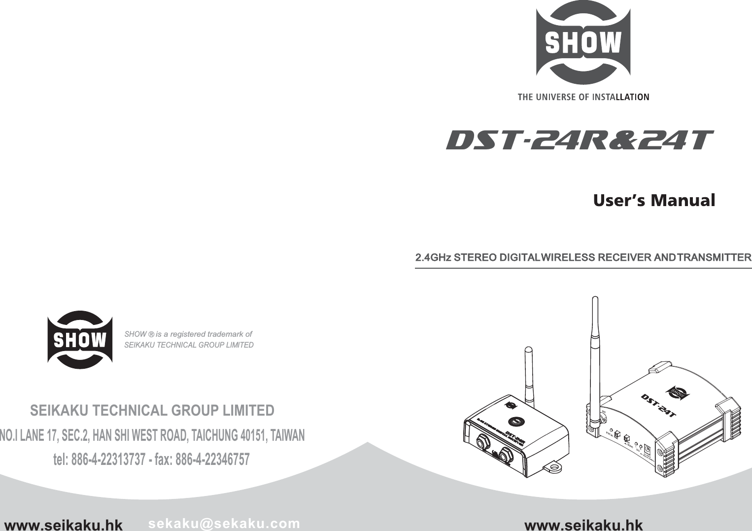 DST-24R&amp;24Twww.seikaku.hk sekaku@sekaku.comSEIKAKU TECHNICAL GROUP LIMITEDNO.I LANE 17, SEC.2, HAN SHI WEST ROAD, TAICHUNG 40151, TAIWANtel: 886-4-22313737 - fax: 886-4-22346757SEIKAKU TECHNICAL GROUP LIMITEDSHOWis a registered trademark ofwww.seikaku.hkDST-24T2.4GHz STEREO DIGITAL WIRELESS RECEIVER AND TRANSMITTER2.4GHz STEREO DIGITAL WIRELESS RECEIVER AND TRANSMITTER