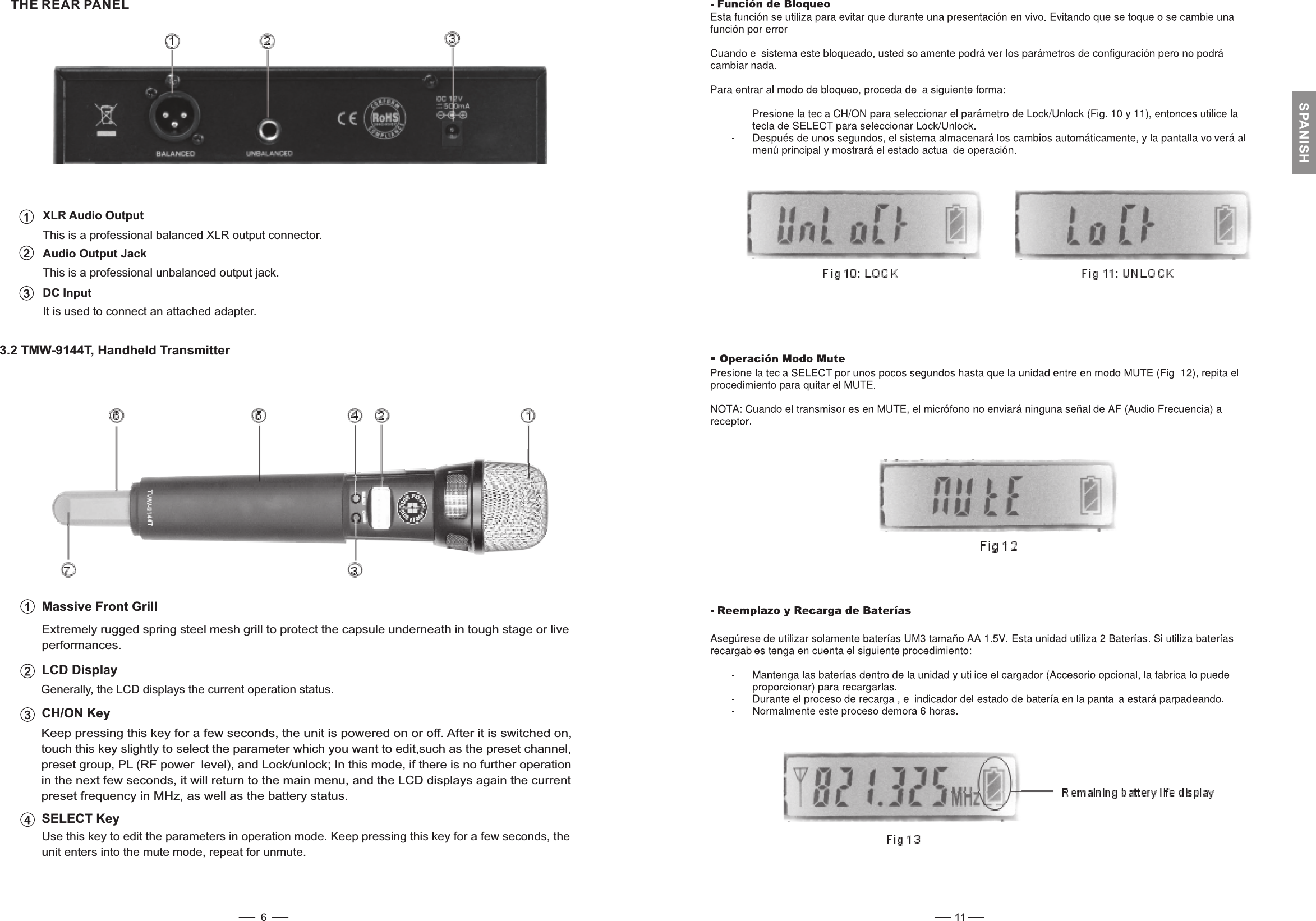 XLR Audio OutputThis is a professional balanced XLR output connector.Audio Output JackThis is a professional unbalanced output jack.It is used to connect an attached adapter.DC Input3.2 TMW-9144T, Handheld TransmitterExtremely rugged spring steel mesh grill to protect the capsule underneath in tough stage or liveperformances.Massive Front GrillGenerally, the LCD displays the current operation status.Keep pressing this key for a few seconds, the unit is powered on or off. After it is switched on,touch this key slightly to select the parameter which you want to edit,such as the preset channel,preset group, PL (RF power level), and Lock/unlock; In this mode, if there is no further operationin the next few seconds, it will return to the main menu, and the LCD displays again the currentpreset frequency in MHz, as well as the battery status.LCD DisplayCH/ON KeyTHE REAR PANEL123123Use this key to edit the parameters in operation mode. Keep pressing this key for a few seconds, theunit enters into the mute mode, repeat for unmute.SELECT Key4611SPANISH