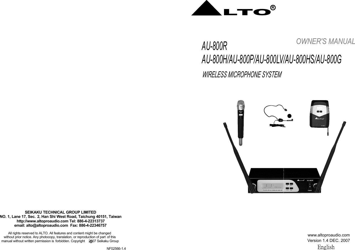 WIRELESS MICROPHONE SYSTEMAU-800RAU-800H/AU-800P/AU-800LV/AU-800HS/AU-800GOWNER&apos;S MANUAL www.altoproaudio.comVersion 1.4 DEC. 2007LTORRcAll rights reserved to ALTO. All features and content might be changed without prior notice. Any photocopy, translation, or reproduction of part  of this  manual without written permission is  forbidden. Copyright    2007 Seikaku Group   SEIKAKU TECHNICAL GROUP LIMITEDNO. 1, Lane 17, Sec.  2, Han Shi West Road, Taichung 40151, Taiwanhttp://www.altoproaudio.com Tel: 886-4-22313737email: alto@altoproaudio.com  Fax: 886-4-22346757HM-38LTORNF02566-1.4