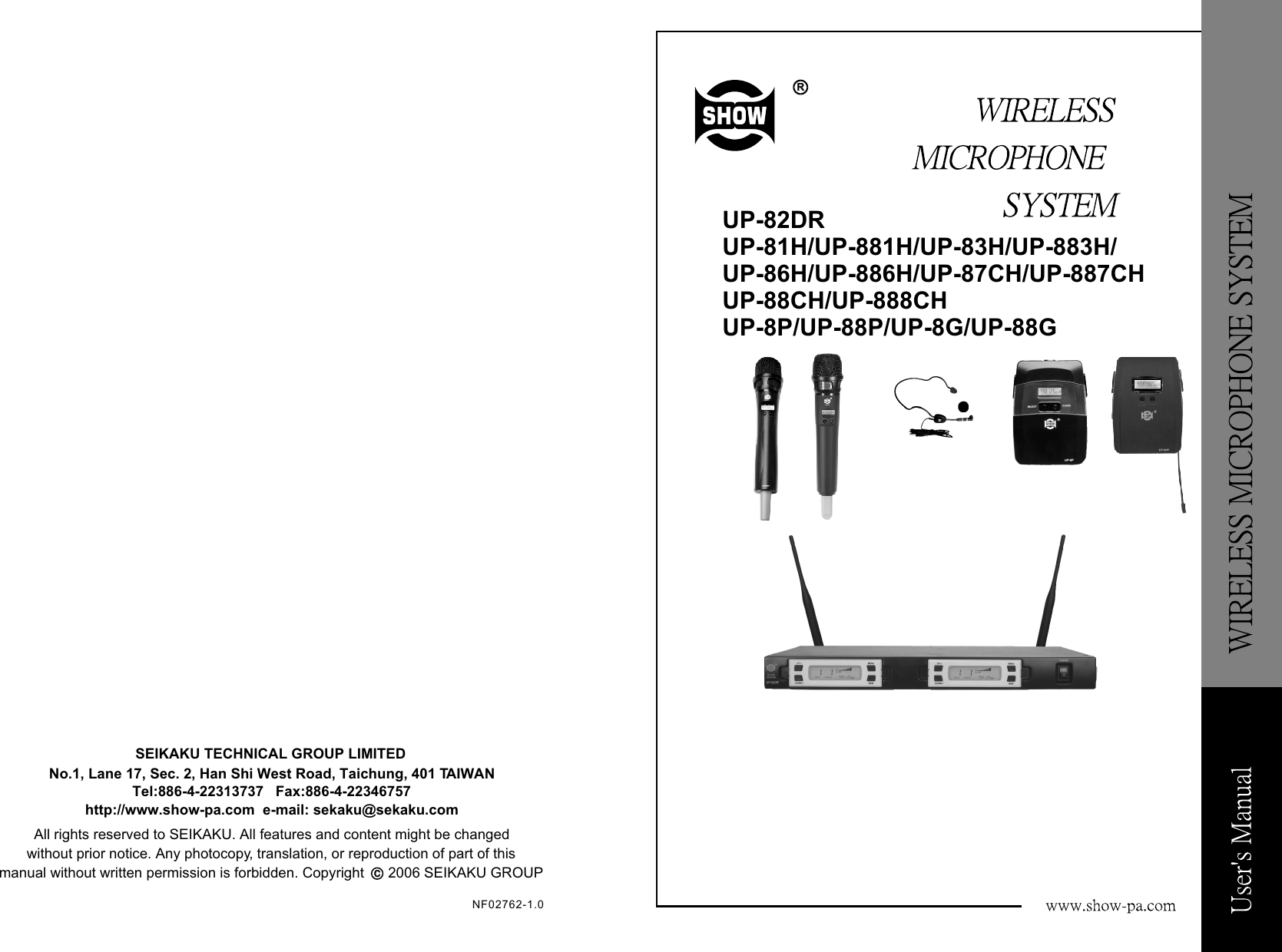 RRUP-82DRUP-81H/UP-881H/UP-83H/UP-883H/UP-86H/UP-886H/UP-87CH/UP-887CHUP-88CH/UP-888CHUP-8P/UP-88P/UP-8G/UP-88GSEIKAKU TECHNICAL GROUP LIMITEDNo.1, Lane 17, Sec. 2, Han Shi West Road, Taichung, 401 TAIWAN Tel:886-4-22313737   Fax:886-4-22346757http://www.show-pa.com  e-mail: sekaku@sekaku.com       All rights reserved to SEIKAKU. All features and content might be changed without prior notice. Any photocopy, translation, or reproduction of part of this  manual without written permission is forbidden. Copyright      2006 SEIKAKU GROUPccNF02762-1.0