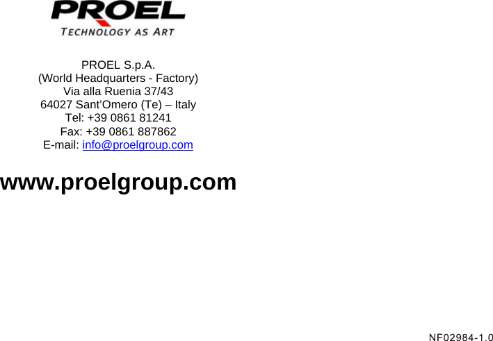     PROEL S.p.A. (World Headquarters - Factory) Via alla Ruenia 37/43 64027 Sant’Omero (Te) – Italy Tel: +39 0861 81241 Fax: +39 0861 887862 E-mail: info@proelgroup.com  www.proelgroup.com 