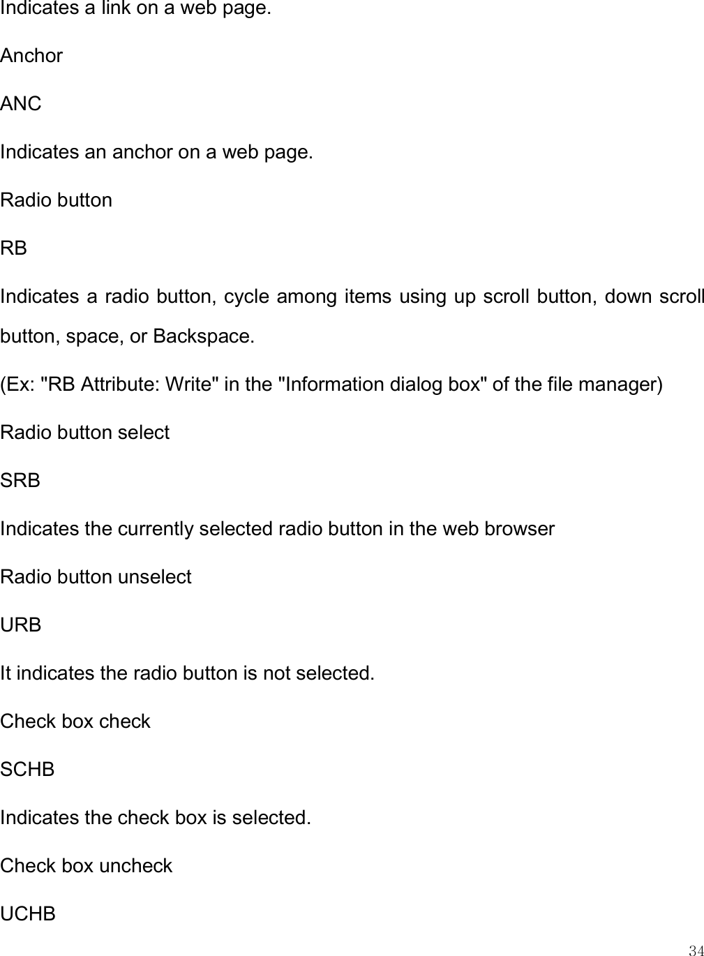    34 Indicates a link on a web page. Anchor ANC Indicates an anchor on a web page. Radio button RB Indicates a radio button, cycle among items using up scroll button, down scroll button, space, or Backspace.  (Ex: &quot;RB Attribute: Write&quot; in the &quot;Information dialog box&quot; of the file manager) Radio button select SRB Indicates the currently selected radio button in the web browser Radio button unselect URB It indicates the radio button is not selected. Check box check SCHB Indicates the check box is selected. Check box uncheck UCHB 