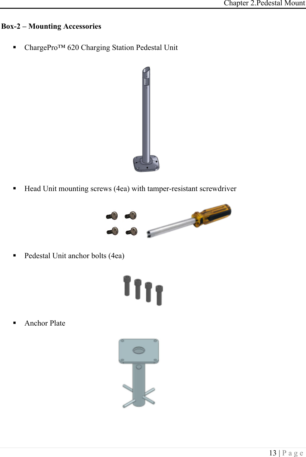 Chapter 2.Pedestal Mount 13 | Page  Box-2 &ndash; Mounting Accessories ! ChargePro&trade; 620 Charging Station Pedestal Unit       ! Head Unit mounting screws (4ea) with tamper-resistant screwdriver     ! Pedestal Unit anchor bolts (4ea)     ! Anchor Plate   !!
