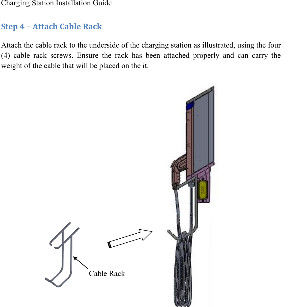 Charging Station Installation Guide   :+&amp;1!A!L!M++#49!)#$%&amp;!R#4J!Attach the cable rack to the underside of the charging station as illustrated, using the four (4)  cable  rack  screws.  Ensure  the  rack  has  been  attached  properly  and  can  carry  the weight of the cable that will be placed on the it.         !   Cable Rack 