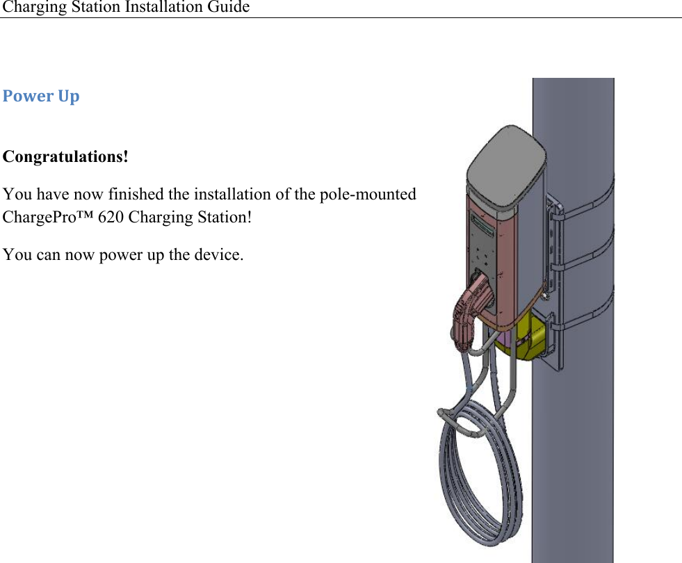 Charging Station Installation Guide    -'I&amp;.!O1! Congratulations! You have now finished the installation of the pole-mounted ChargePro&trade; 620 Charging Station!  You can now power up the device.                   