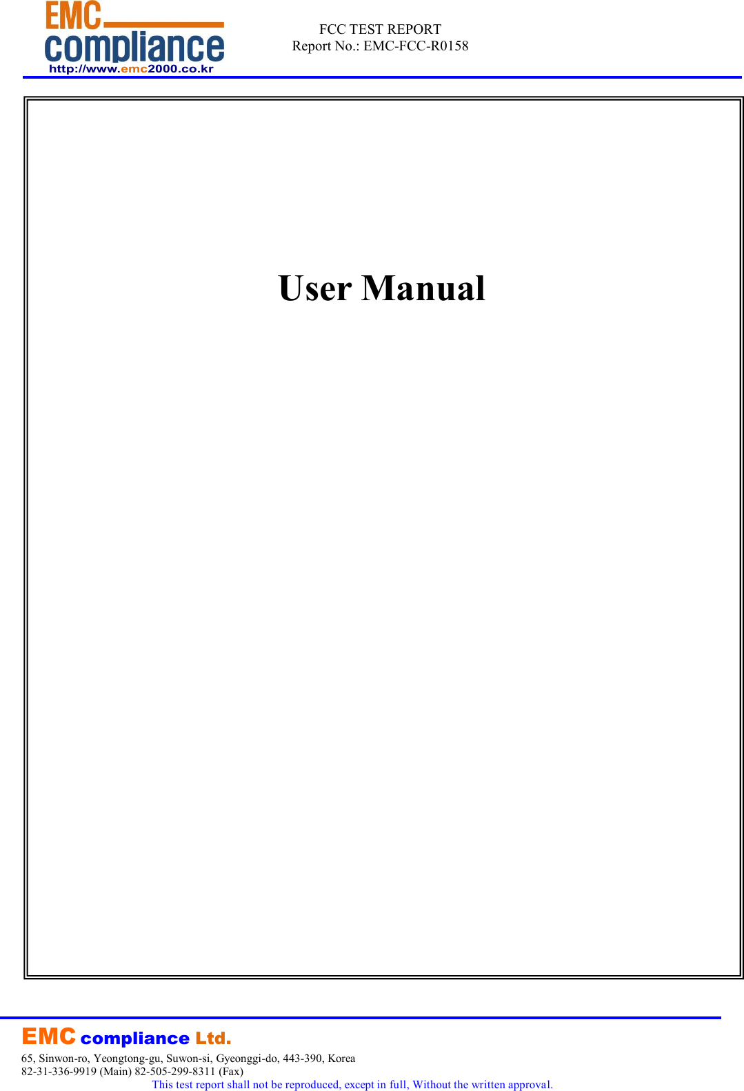  http://www.emc2000.co.kr FCC TEST REPORT Report No.: EMC-FCC-R0158     EMC compliance Ltd. 65, Sinwon-ro, Yeongtong-gu, Suwon-si, Gyeonggi-do, 443-390, Korea 82-31-336-9919 (Main) 82-505-299-8311 (Fax) This test report shall not be reproduced, except in full, Without the written approval.            User Manual 