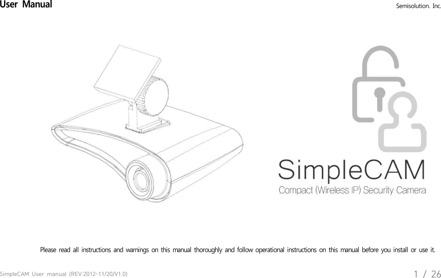 SimpleCAM  User  manual  (REV:2012-11/20/V1.0)1  /  26User  Manual   Semisolution.  Inc.Please  read  all  instructions  and  warnings  on  this  manual  thoroughly  and  follow  operational  instructions  on  this  manual  before  you  install  or  use  it.