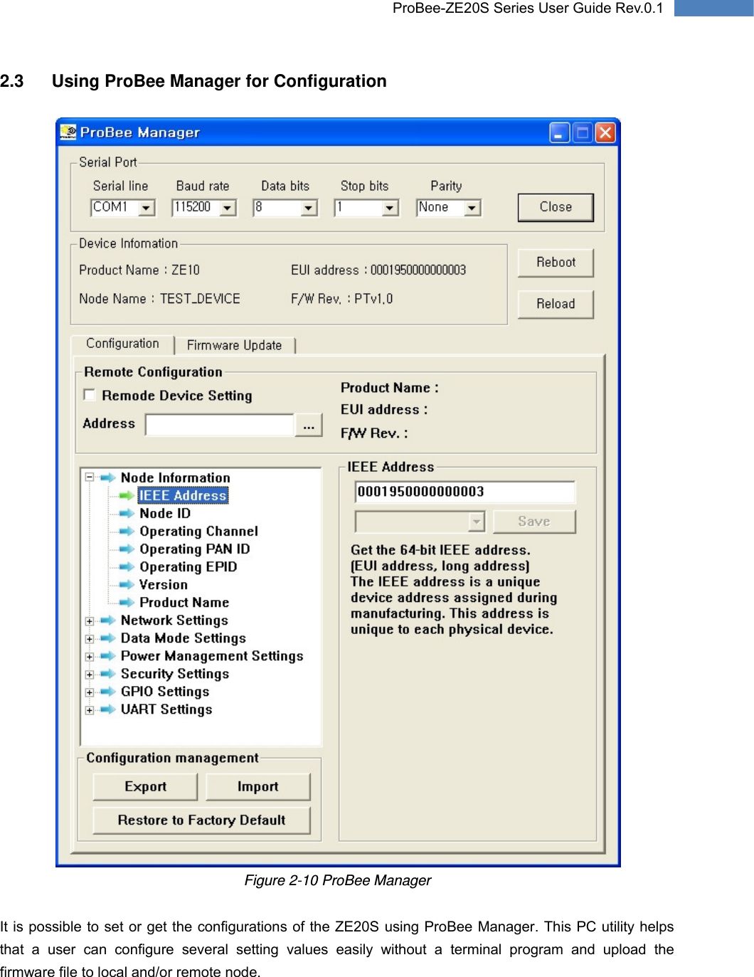   17 ProBee-ZE20S Series User Guide Rev.0.12.3  Using ProBee Manager for Configuration   Figure 2-10 ProBee Manager  It is possible to set or get the configurations of the ZE20S using ProBee Manager. This PC utility helps that a user can configure several setting values easily without a terminal program and upload the firmware file to local and/or remote node. 