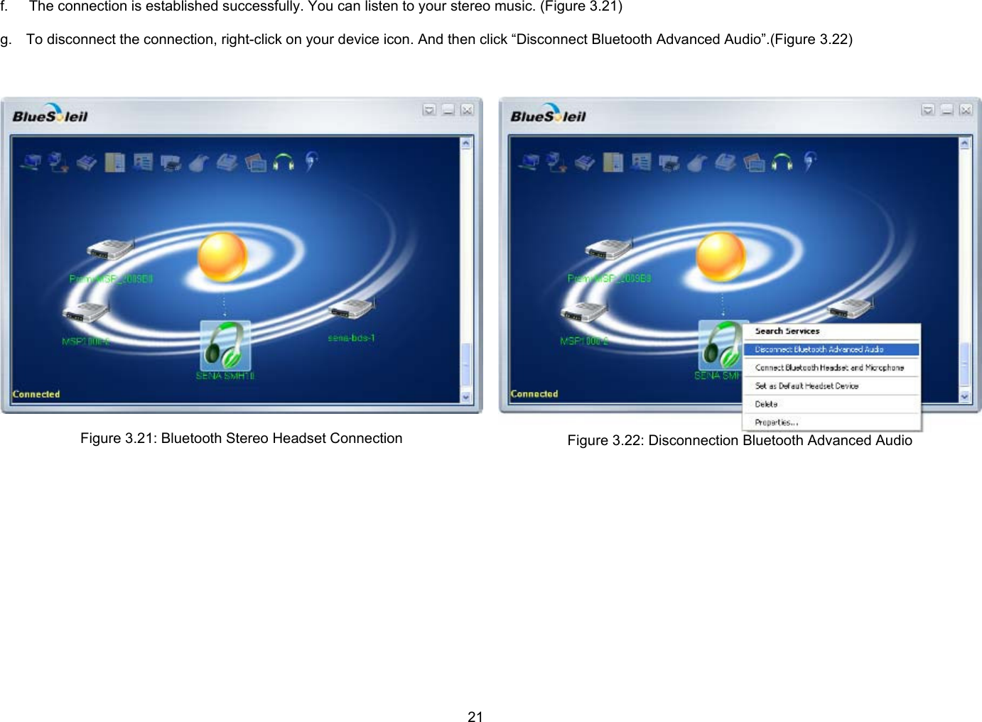 21 f.   The connection is established successfully. You can listen to your stereo music. (Figure 3.21)  g.  To disconnect the connection, right-click on your device icon. And then click “Disconnect Bluetooth Advanced Audio”.(Figure 3.22)     Figure 3.21: Bluetooth Stereo Headset Connection   Figure 3.22: Disconnection Bluetooth Advanced Audio   