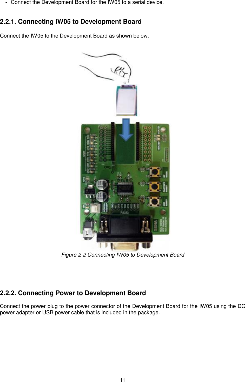   11 -   Connect the Development Board for the IW05 to a serial device.   2.2.1. Connecting IW05 to Development Board  Connect the IW05 to the Development Board as shown below.   Figure 2-2 Connecting IW05 to Development Board      2.2.2. Connecting Power to Development Board  Connect the power plug to the power connector of the Development Board for the IW05 using the DC power adapter or USB power cable that is included in the package.    