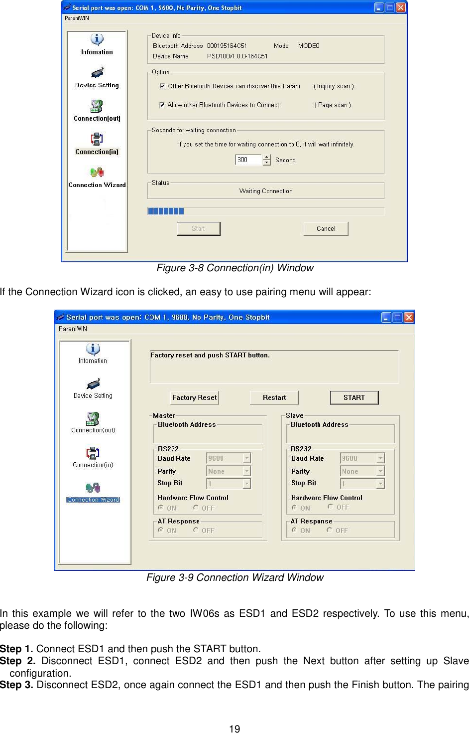   19  Figure 3-8 Connection(in) Window  If the Connection Wizard icon is clicked, an easy to use pairing menu will appear:   Figure 3-9 Connection Wizard Window   In this example we  will refer to the two  IW06s as ESD1  and ESD2 respectively. To use this menu, please do the following:    Step 1. Connect ESD1 and then push the START button. Step  2.  Disconnect  ESD1,  connect  ESD2  and  then  push  the  Next  button  after  setting  up  Slave configuration.   Step 3. Disconnect ESD2, once again connect the ESD1 and then push the Finish button. The pairing 