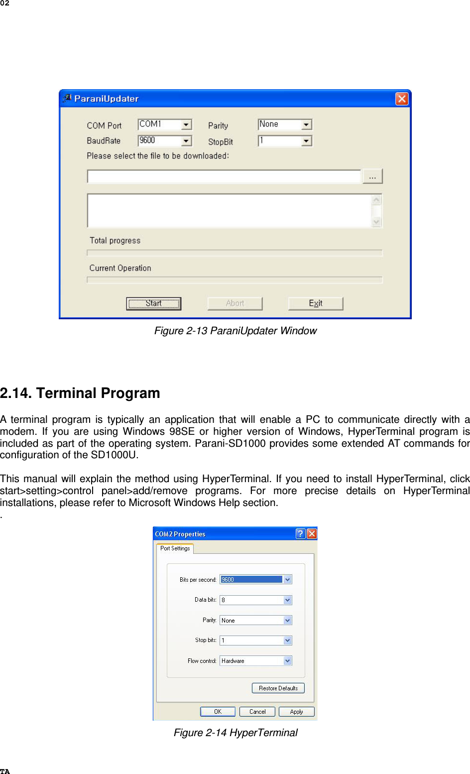 02 TA    Figure 2-13 ParaniUpdater Window     2.14. Terminal Program  A terminal program is typically an application that will enable a PC to communicate directly with a modem. If you are using Windows 98SE or higher version of Windows, HyperTerminal program is included as part of the operating system. Parani-SD1000 provides some extended AT commands for configuration of the SD1000U.    This manual will explain the method using HyperTerminal. If you need to install HyperTerminal, click start&gt;setting&gt;control panel&gt;add/remove programs. For more precise details on HyperTerminal installations, please refer to Microsoft Windows Help section. .  Figure 2-14 HyperTerminal 