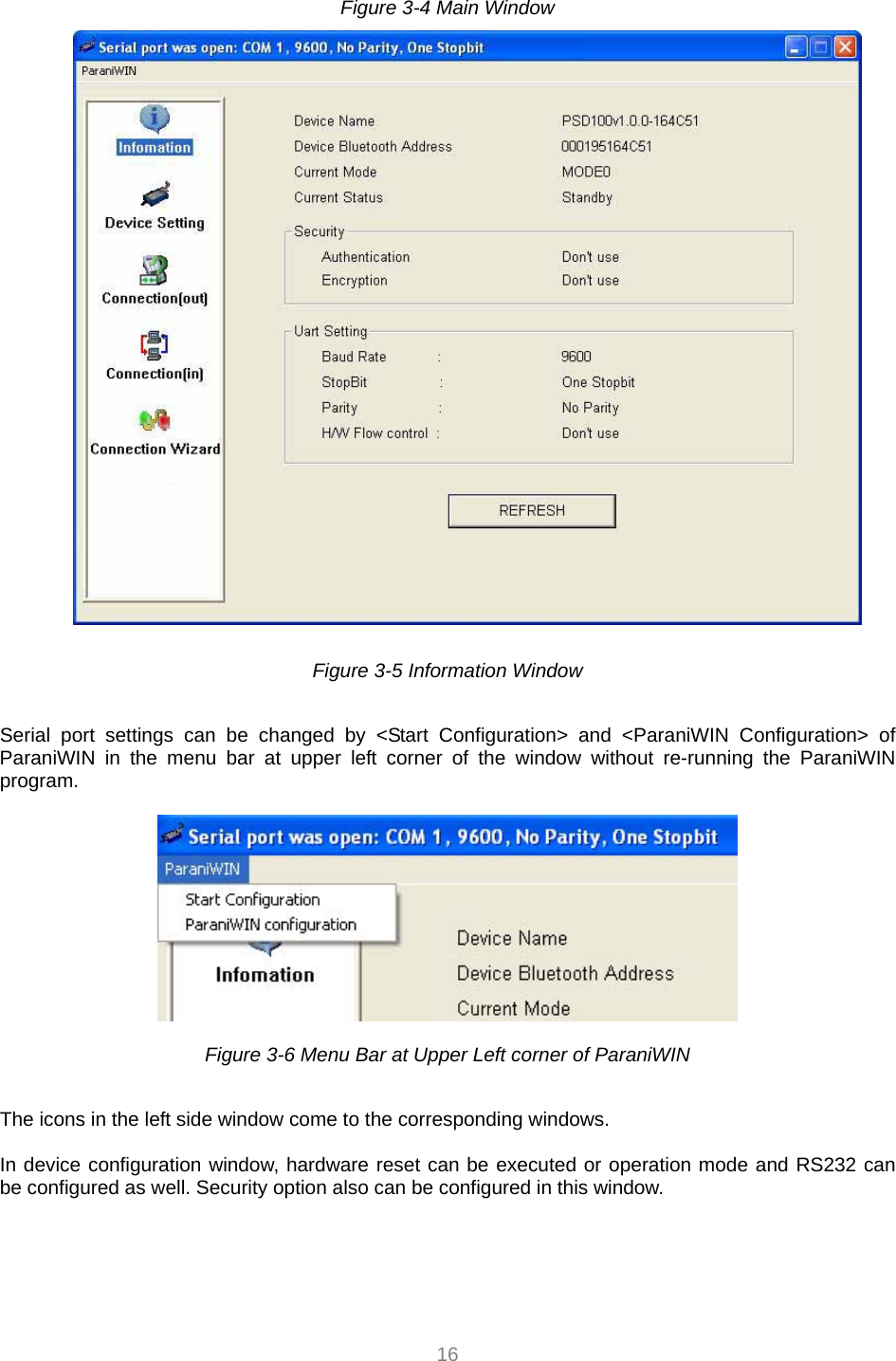  16 Figure 3-4 Main Window   Figure 3-5 Information Window    Serial port settings can be changed by &lt;Start Configuration&gt; and &lt;ParaniWIN Configuration&gt; of ParaniWIN in the menu bar at upper left corner of the window without re-running the ParaniWIN program.    Figure 3-6 Menu Bar at Upper Left corner of ParaniWIN    The icons in the left side window come to the corresponding windows.  In device configuration window, hardware reset can be executed or operation mode and RS232 can be configured as well. Security option also can be configured in this window. 