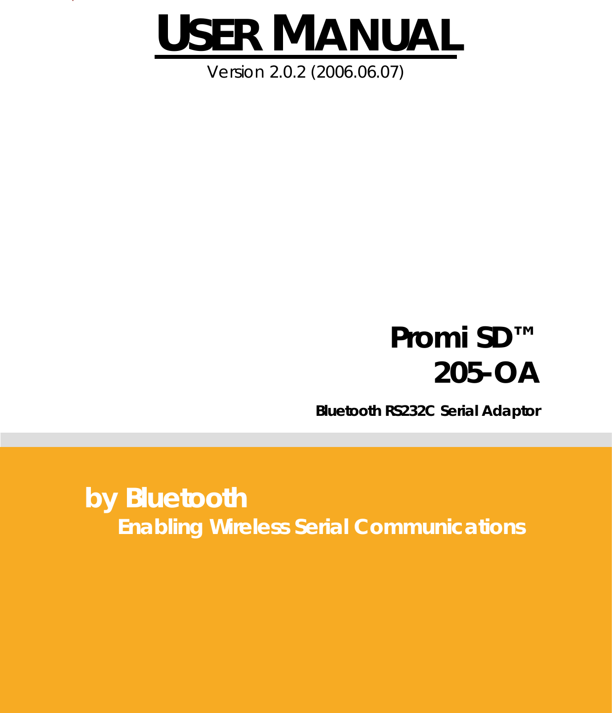  USER MANUAL Version 2.0.2 (2006.06.07)                     Promi SD™ 205-OA Bluetooth RS232C Serial Adaptor           by Bluetooth Enabling Wireless Serial Communications  