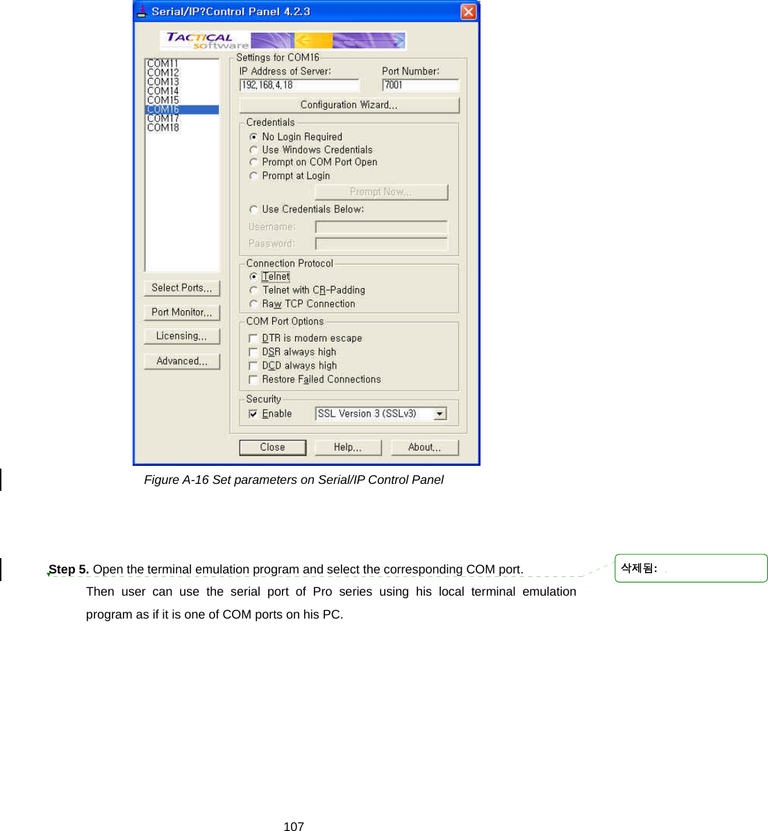  107   Figure A-16 Set parameters on Serial/IP Control Panel    Step 5. Open the terminal emulation program and select the corresponding COM port.   Then user can use the serial port of Pro series using his local terminal emulation program as if it is one of COM ports on his PC. 삭제됨: 